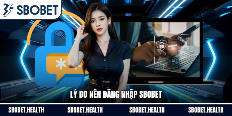 Lý do nên đăng nhập Sbobet