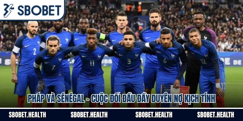 Pháp Và Sénégal - Cuộc Đối Đầu Đầy Duyên Nợ Kịch Tính
