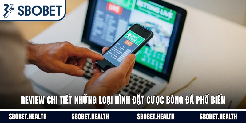 Review chi tiết những loại hình đặt cược bóng đá phổ biến