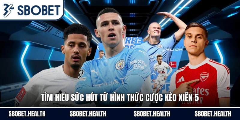 Tìm hiểu sức hút từ hình thức cược kèo xiên 5