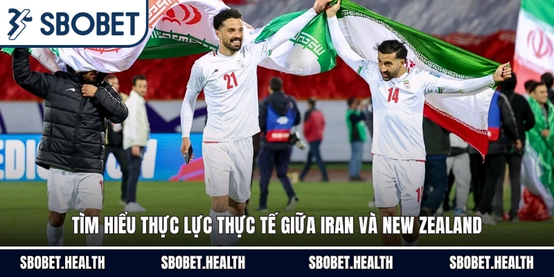 Tìm hiểu thực lực thực tế giữa Iran và New Zealand