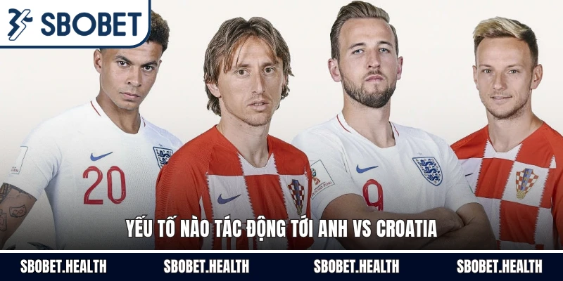 Yếu tố nào tác động tới Anh vs Croatia